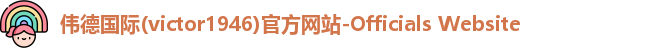 伟德国际(victor1946)官方网站-Officials Website